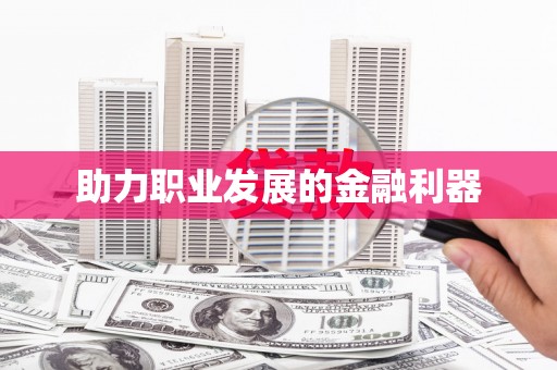 喀什助力职业发展的金融利器