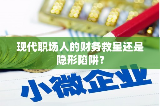 喀什现代职场人的财务救星还是隐形陷阱？