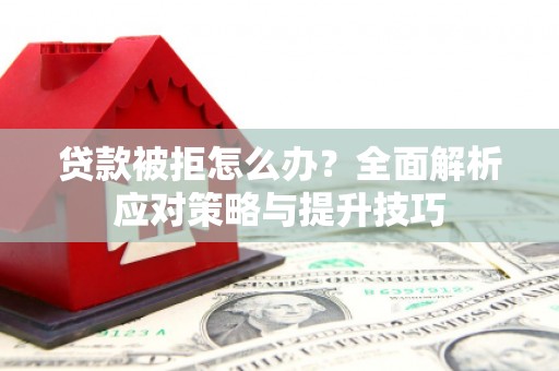 喀什贷款被拒怎么办？全面解析应对策略与提升技巧