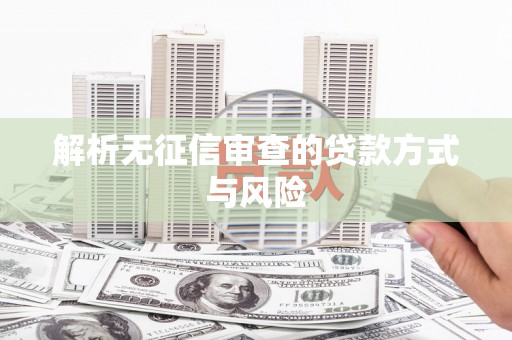 喀什解析无征信审查的贷款方式与风险
