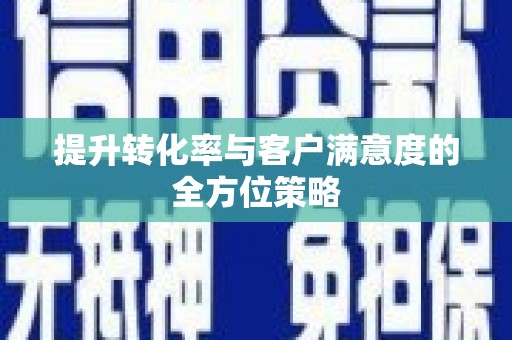 喀什提升转化率与客户满意度的全方位策略