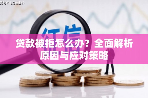喀什贷款被拒怎么办？全面解析原因与应对策略