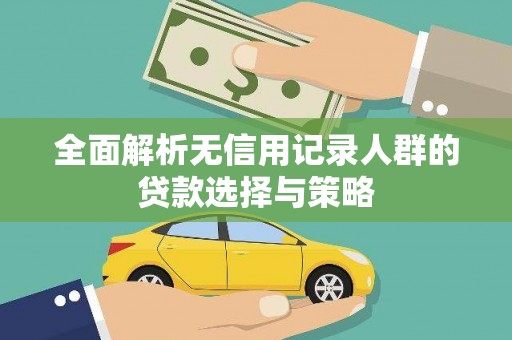 喀什全面解析无信用记录人群的贷款选择与策略
