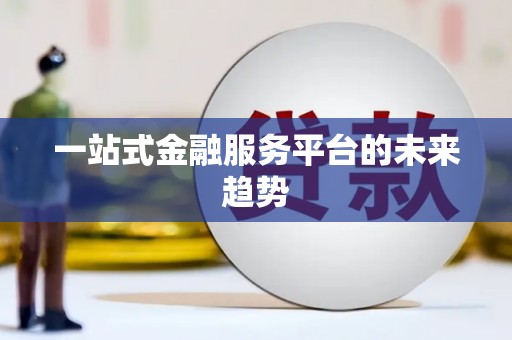 喀什一站式金融服务平台的未来趋势