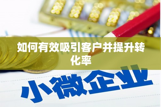 喀什如何有效吸引客户并提升转化率