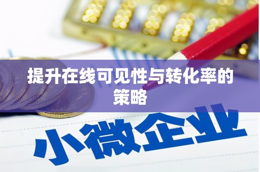 喀什提升在线可见性与转化率的策略