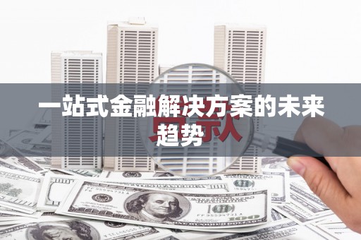 喀什一站式金融解决方案的未来趋势
