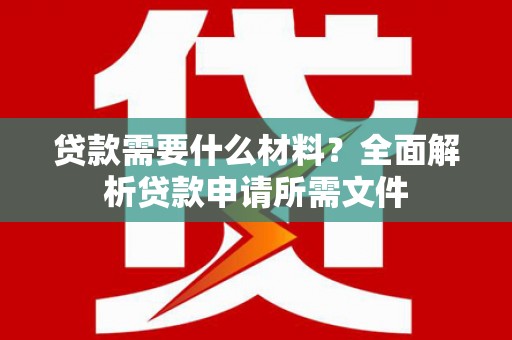 喀什贷款需要什么材料？全面解析贷款申请所需文件