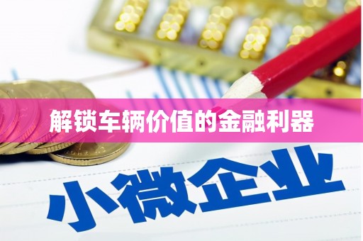 喀什解锁车辆价值的金融利器
