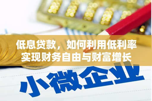 喀什低息贷款，如何利用低利率实现财务自由与财富增长