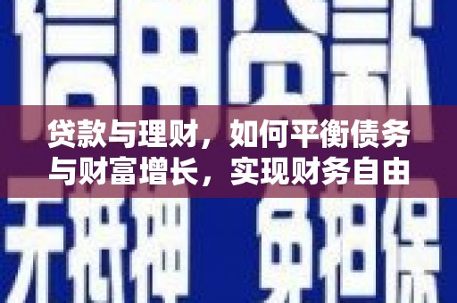 喀什贷款与理财，如何平衡债务与财富增长，实现财务自由