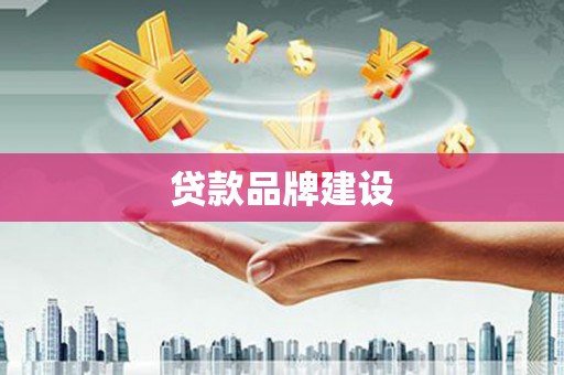 喀什贷款品牌建设