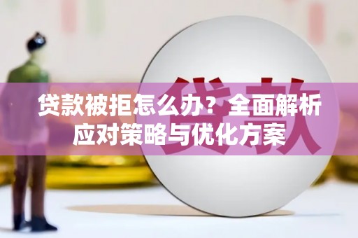 喀什贷款被拒怎么办？全面解析应对策略与优化方案