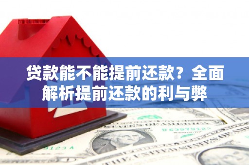 喀什贷款能不能提前还款？全面解析提前还款的利与弊