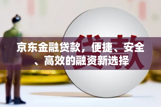 喀什京东金融贷款，便捷、安全、高效的融资新选择