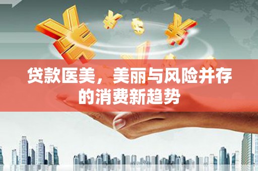 喀什贷款医美，美丽与风险并存的消费新趋势
