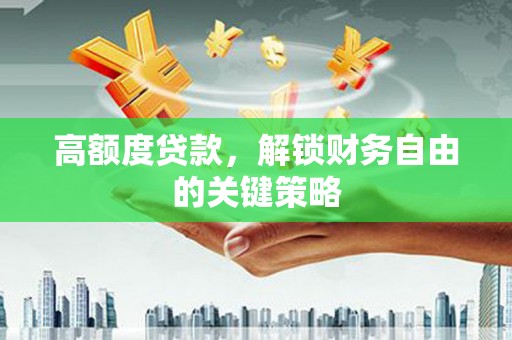 喀什高额度贷款，解锁财务自由的关键策略