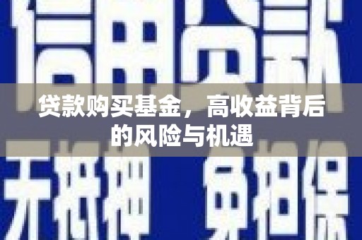 喀什贷款购买基金，高收益背后的风险与机遇